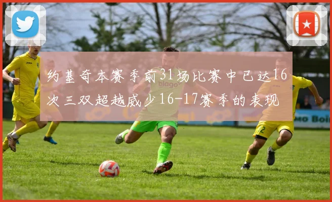 约基奇本赛季前31场比赛中已达16次三双超越威少16-17赛季的表现