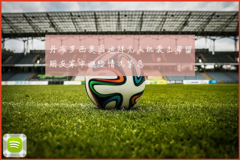 丹布罗西奥因迪拜无人机袭击滞留朋友家中避险情况紧急
