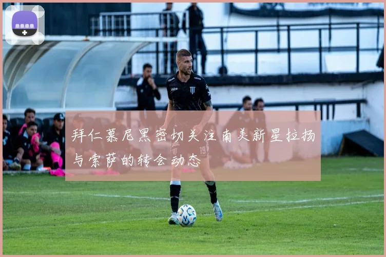 拜仁慕尼黑密切关注南美新星拉扬与索萨的转会动态
