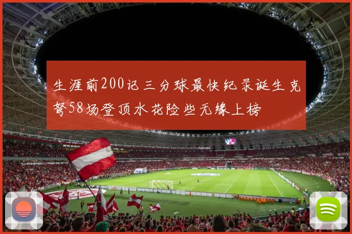 生涯前200记三分球最快纪录诞生克弩58场登顶水花险些无缘上榜