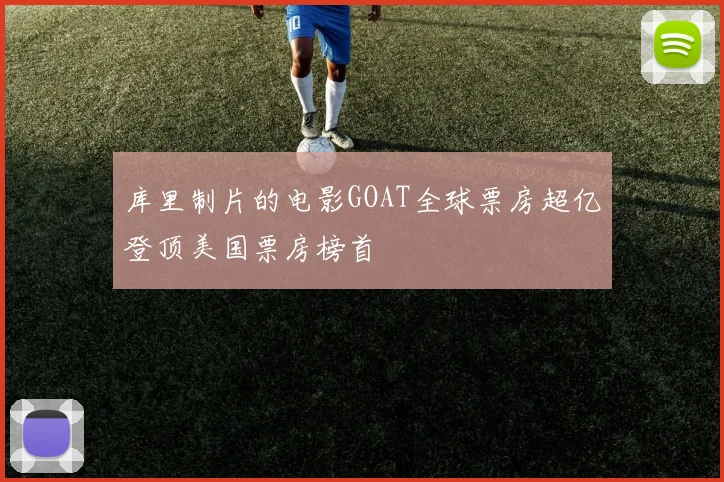 库里制片的电影GOAT全球票房超亿登顶美国票房榜首