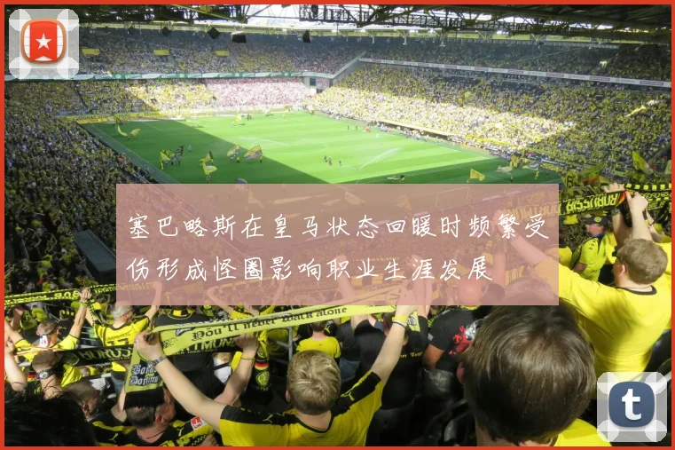 塞巴略斯在皇马状态回暖时频繁受伤形成怪圈影响职业生涯发展