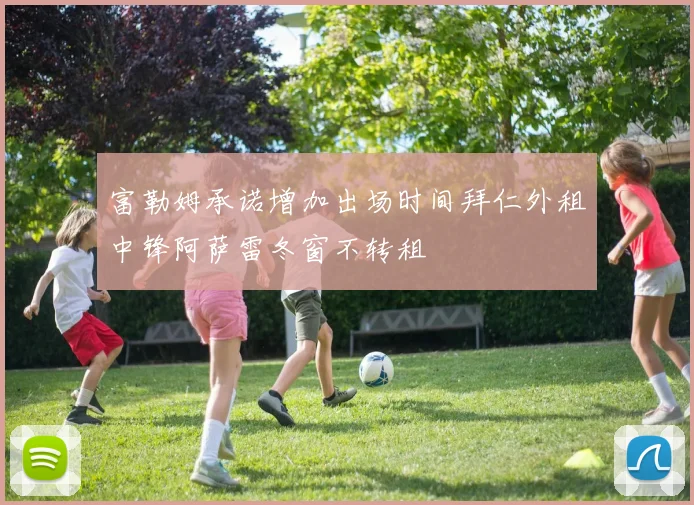 富勒姆承诺增加出场时间拜仁外租中锋阿萨雷冬窗不转租