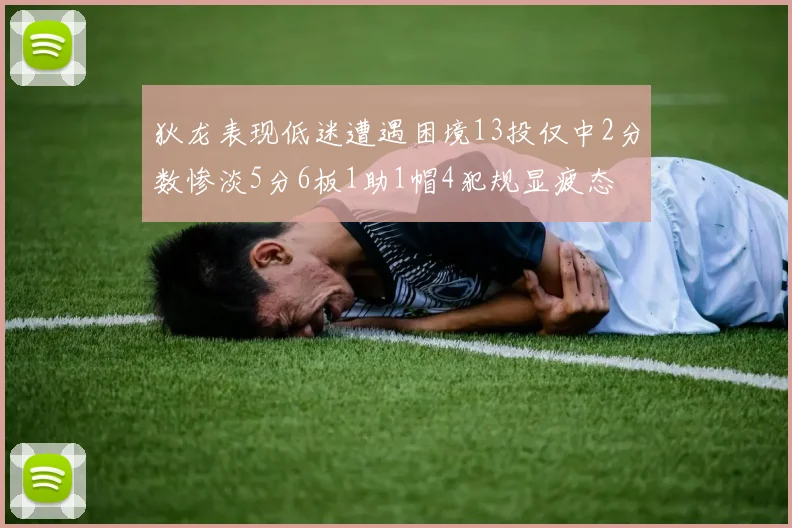 狄龙表现低迷遭遇困境13投仅中2分数惨淡5分6板1助1帽4犯规显疲态