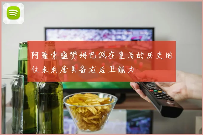 阿隆索盛赞姆巴佩在皇马的历史地位米利唐具备右后卫能力