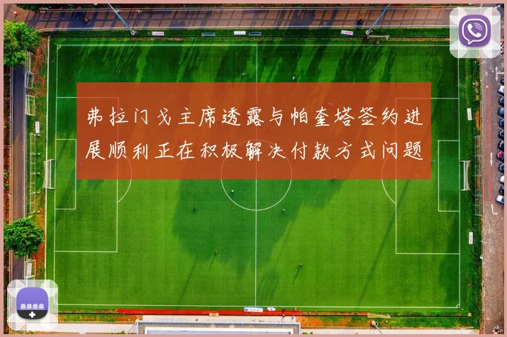 弗拉门戈主席透露与帕奎塔签约进展顺利正在积极解决付款方式问题