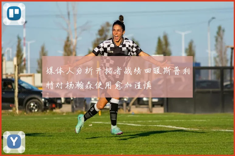 媒体人分析开拓者战绩回暖斯普利特对杨瀚森使用愈加谨慎