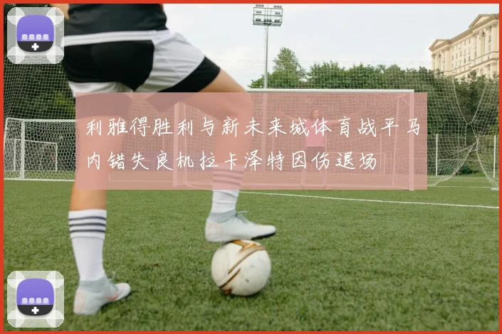利雅得胜利与新未来城体育战平马内错失良机拉卡泽特因伤退场