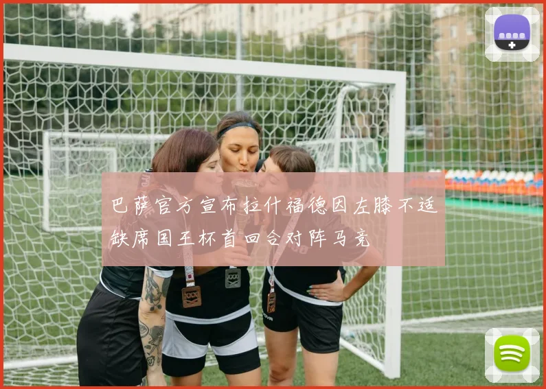 巴萨官方宣布拉什福德因左膝不适缺席国王杯首回合对阵马竞
